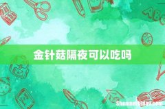 金针菇隔夜可以吃吗