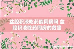 盆腔积液吃药能同房吗 盆腔积液吃药同房的危害
