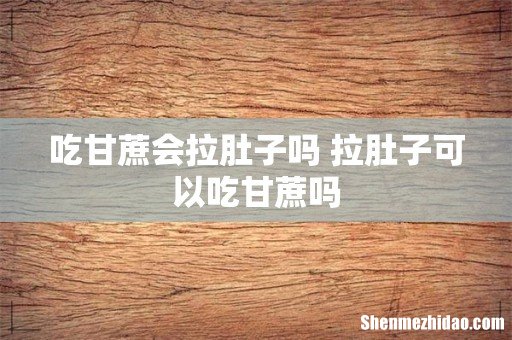 吃甘蔗会拉肚子吗 拉肚子可以吃甘蔗吗
