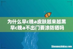 为什么早c晚a皮肤越来越黑 早c晚a不出门要涂防晒吗