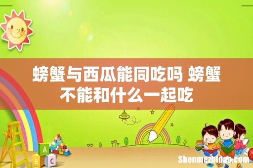 螃蟹与西瓜能同吃吗 螃蟹不能和什么一起吃
