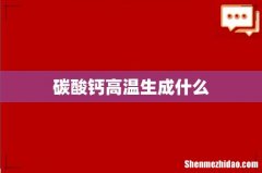 碳酸钙高温生成什么