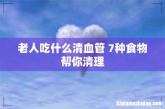 老人吃什么清血管 7种食物帮你清理