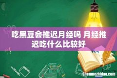 吃黑豆会推迟月经吗 月经推迟吃什么比较好