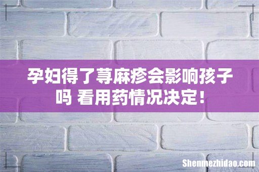孕妇得了荨麻疹会影响孩子吗 看用药情况决定!