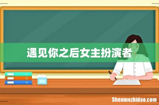 遇见你之后女主扮演者