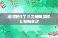 杨梅放久了会变甜吗 简单让杨梅变甜