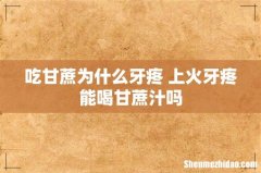 吃甘蔗为什么牙疼 上火牙疼能喝甘蔗汁吗