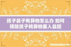孩子鼻子有异物怎么办 如何预防孩子将异物塞入鼻腔