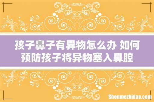 孩子鼻子有异物怎么办 如何预防孩子将异物塞入鼻腔