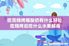 吃完烧烤喝酸奶有什么好处 吃烧烤后吃什么水果解毒