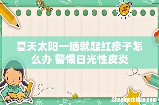 夏天太阳一晒就起红疹子怎么办 警惕日光性皮炎