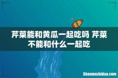 芹菜能和黄瓜一起吃吗 芹菜不能和什么一起吃