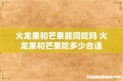 火龙果和芒果能同吃吗 火龙果和芒果吃多少合适