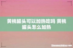 黄桃罐头可以加热吃吗 黄桃罐头怎么加热