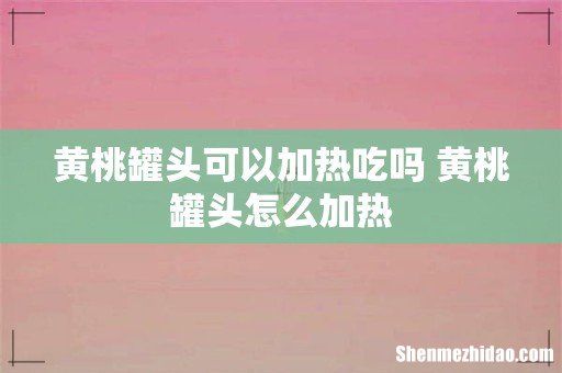 黄桃罐头可以加热吃吗 黄桃罐头怎么加热
