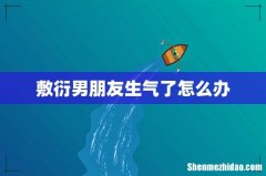 敷衍男朋友生气了怎么办