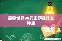 魔兽世界90元素萨选什么种族