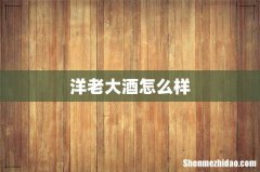 洋老大酒怎么样