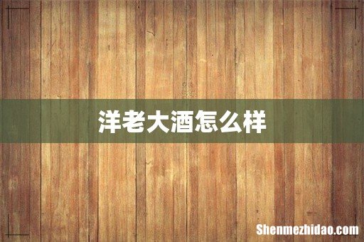 洋老大酒怎么样