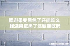 释迦果变黑色了还能吃么 释迦果皮黑了还硬能吃吗