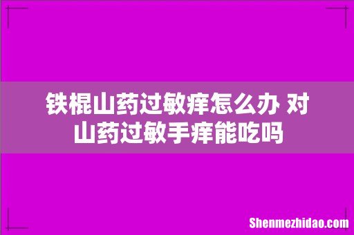 铁棍山药过敏痒怎么办 对山药过敏手痒能吃吗