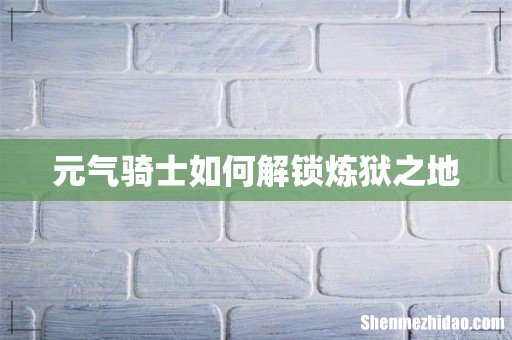 元气骑士如何解锁炼狱之地