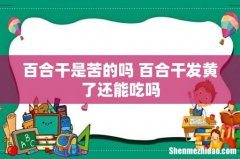 百合干是苦的吗 百合干发黄了还能吃吗