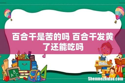 百合干是苦的吗 百合干发黄了还能吃吗