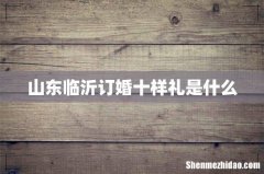 山东临沂订婚十样礼是什么