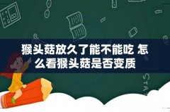 猴头菇放久了能不能吃 怎么看猴头菇是否变质