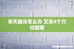 冬天脚冷怎么办 艾灸4个穴位回暖