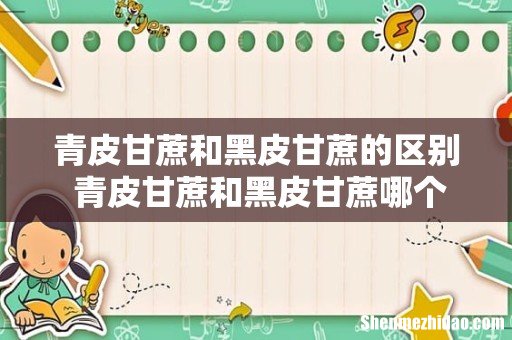 青皮甘蔗和黑皮甘蔗的区别 青皮甘蔗和黑皮甘蔗哪个容易上火