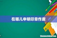 在哪儿申明印章作废