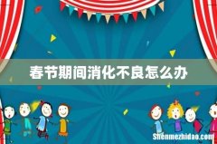 春节期间消化不良怎么办