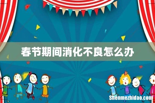 春节期间消化不良怎么办