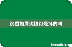 沉香如屑沈银灯是坏的吗