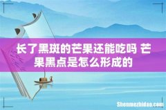 长了黑斑的芒果还能吃吗 芒果黑点是怎么形成的