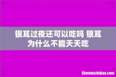 银耳过夜还可以吃吗 银耳为什么不能天天吃