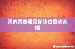 我的青春遇见你陈也喜欢苏娜