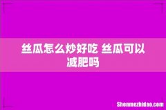 丝瓜怎么炒好吃 丝瓜可以减肥吗