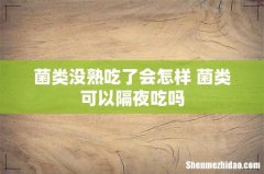 菌类没熟吃了会怎样 菌类可以隔夜吃吗