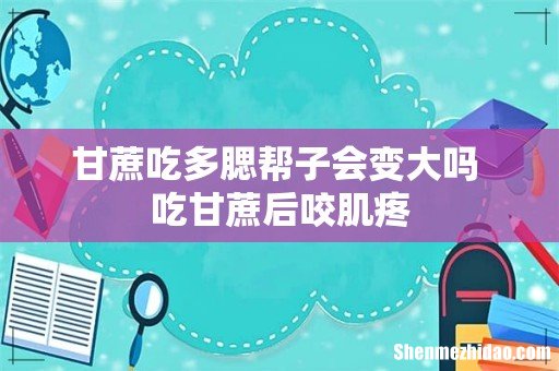 甘蔗吃多腮帮子会变大吗 吃甘蔗后咬肌疼