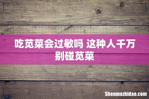吃苋菜会过敏吗 这种人千万别碰苋菜