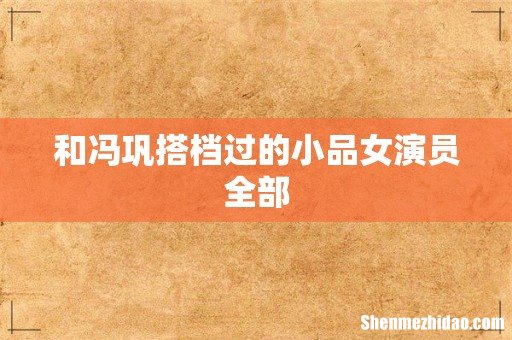 和冯巩搭档过的小品女演员全部