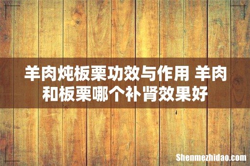 羊肉炖板栗功效与作用 羊肉和板栗哪个补肾效果好