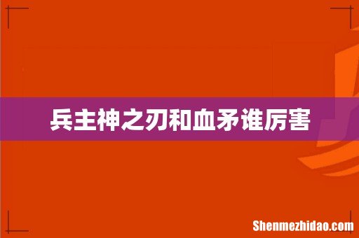 兵主神之刃和血矛谁厉害