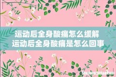 运动后全身酸痛怎么缓解 运动后全身酸痛是怎么回事