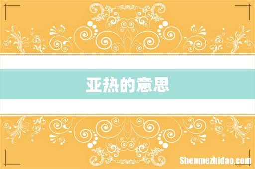 亚热的意思