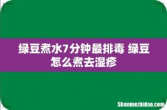绿豆煮水7分钟最排毒 绿豆怎么煮去湿疹